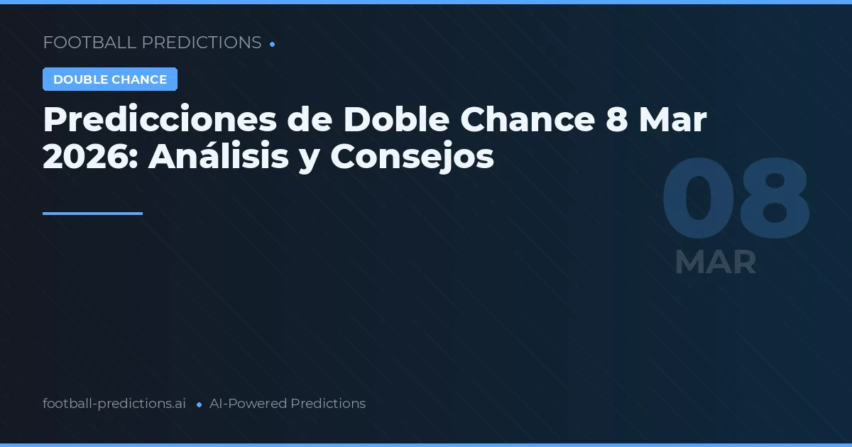 Predicciones de Doble Chance 8 Mar 2026: Análisis y Consejos