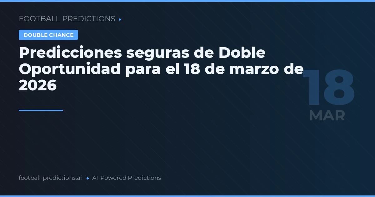 Predicciones seguras de Doble Oportunidad para el 18 de marzo de 2026