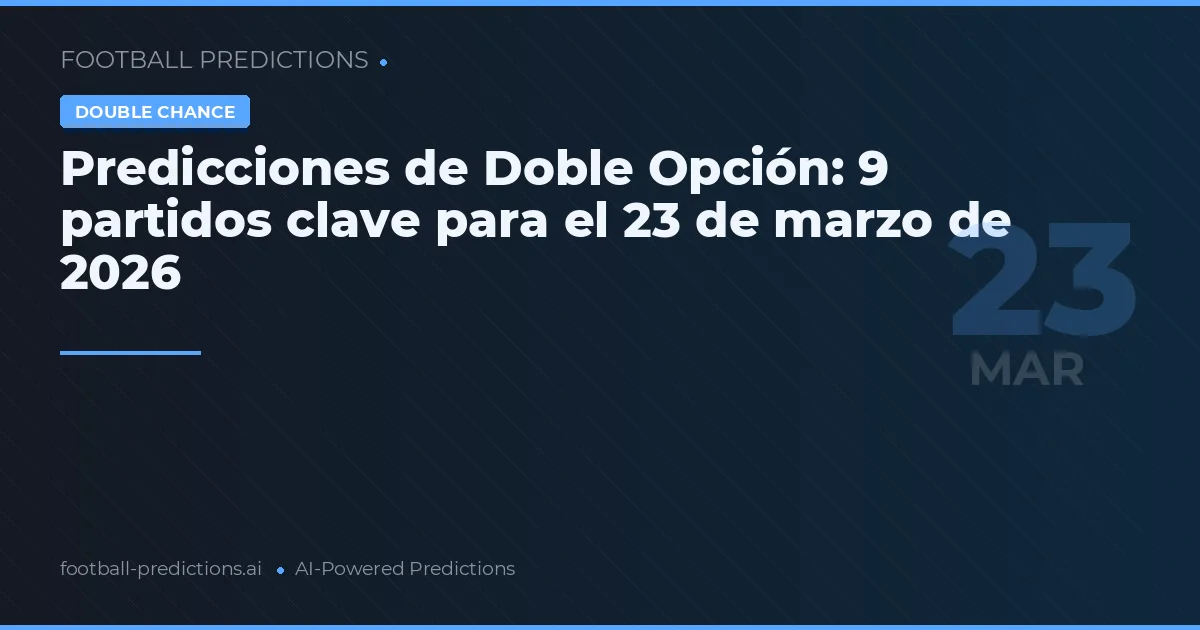 Predicciones de Doble Opción: 9 partidos clave para el 23 de marzo de 2026