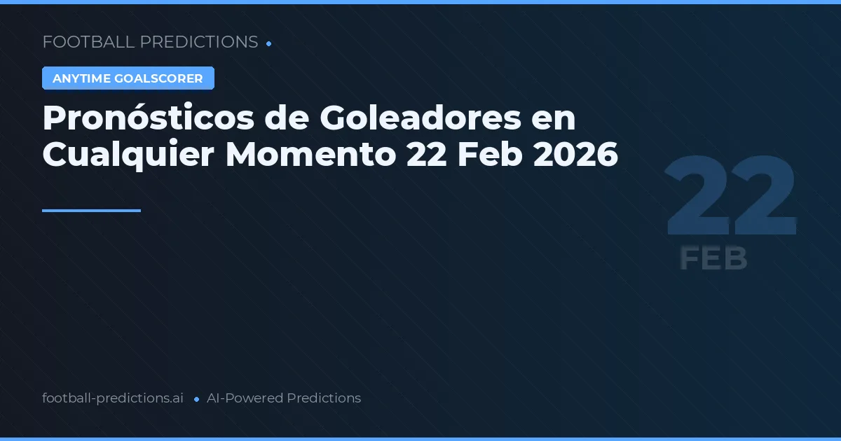 Pronósticos de Goleadores en Cualquier Momento 22 Feb 2026