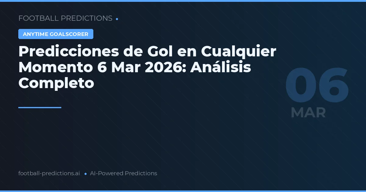 Predicciones de Gol en Cualquier Momento 6 Mar 2026: Análisis Completo
