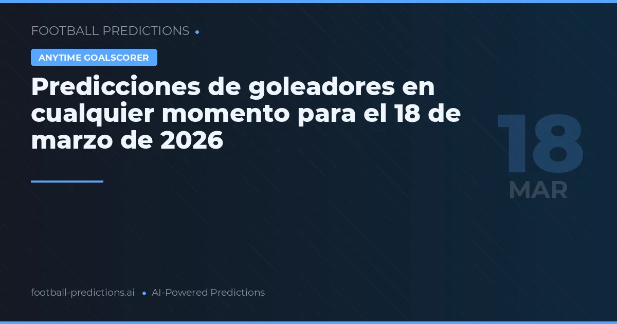 Predicciones de goleadores en cualquier momento para el 18 de marzo de 2026