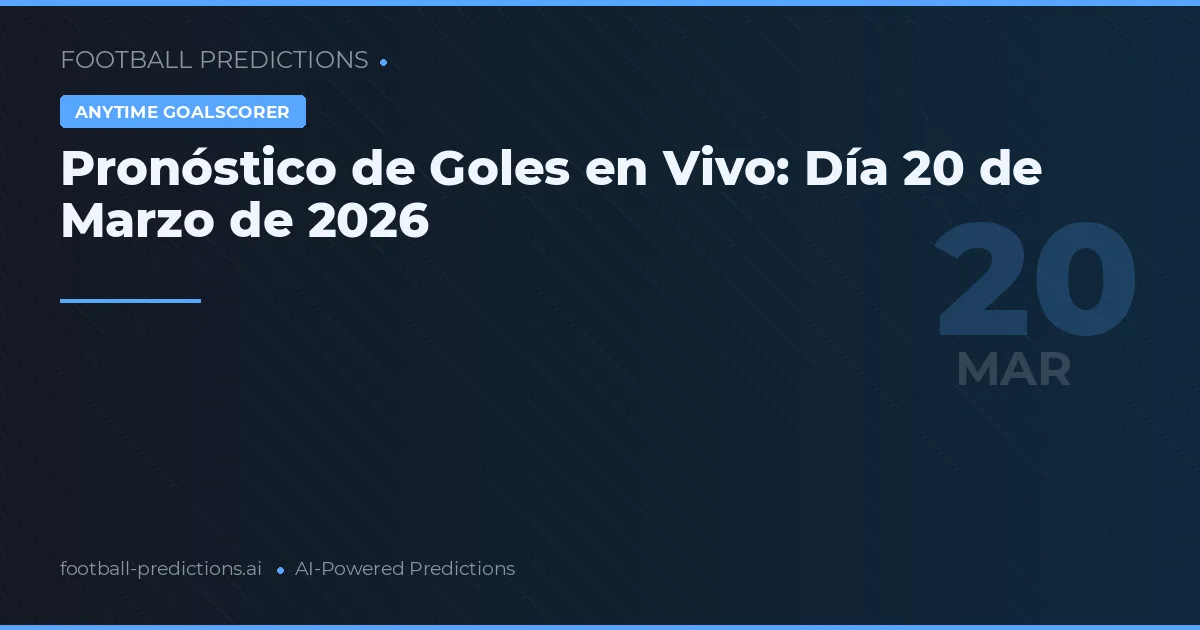Pronóstico de Goles en Vivo: Día 20 de Marzo de 2026