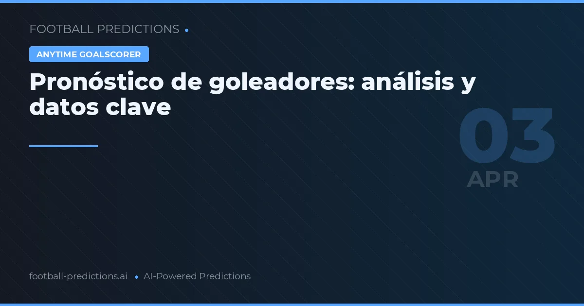 Pronóstico de goleadores: análisis y datos clave