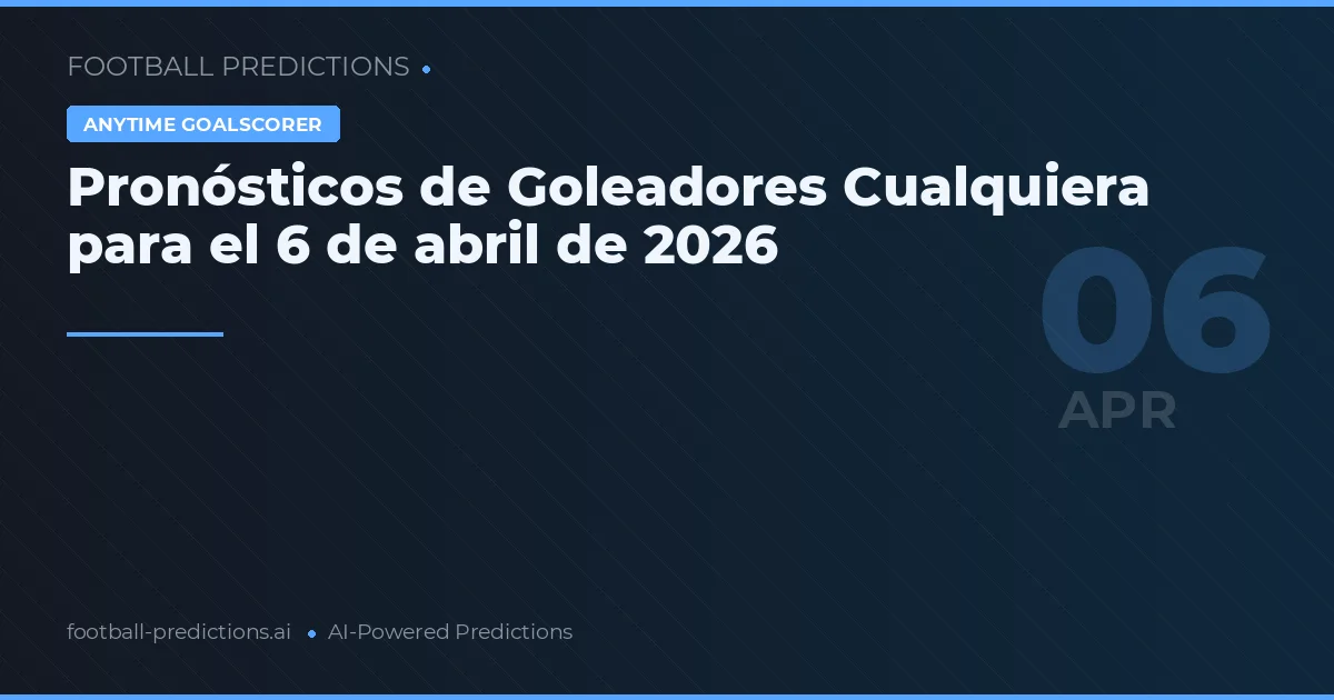 Pronósticos de Goleadores Cualquiera para el 6 de abril de 2026