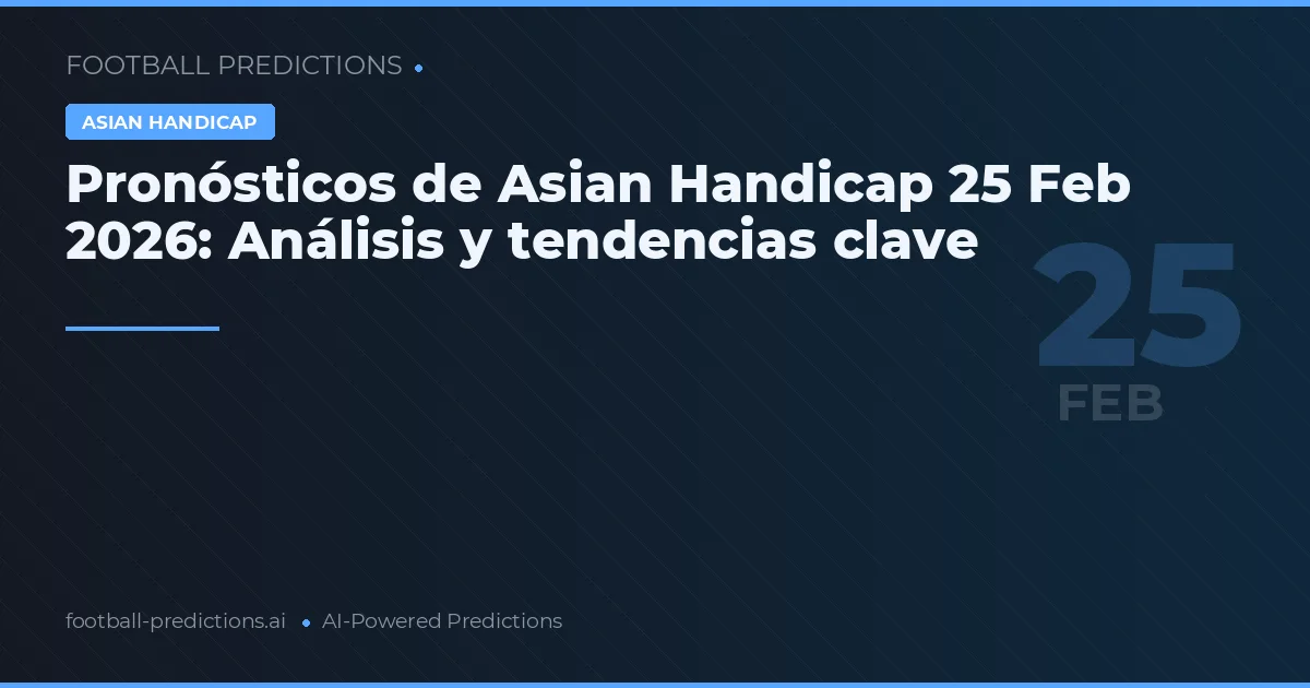 Pronósticos de Asian Handicap 25 Feb 2026: Análisis y tendencias clave