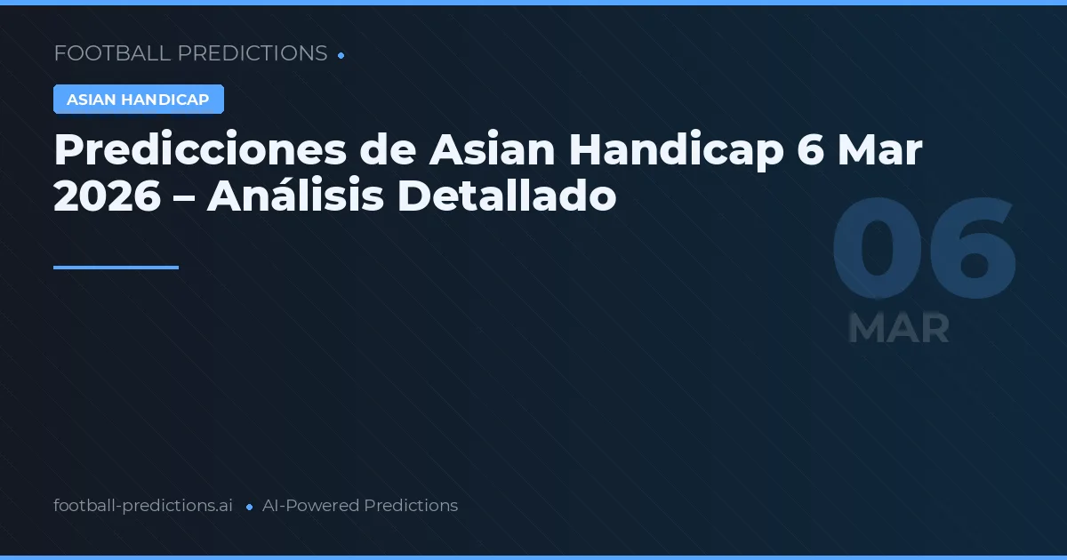 Predicciones de Asian Handicap 6 Mar 2026 – Análisis Detallado