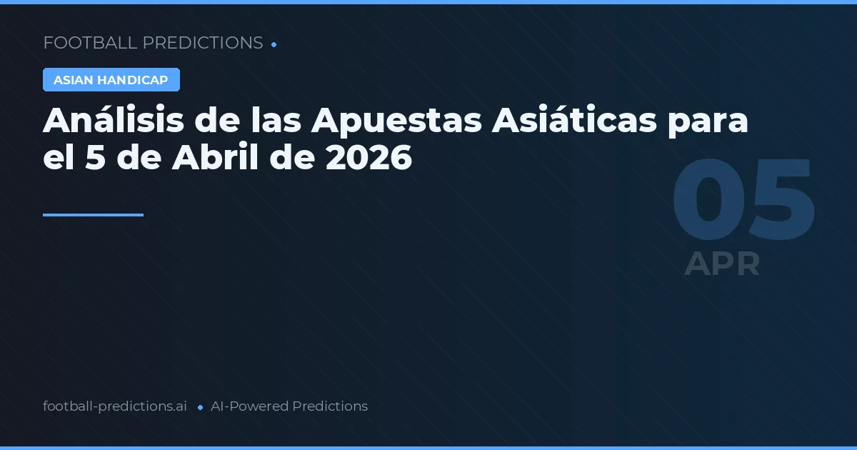 Análisis de las Apuestas Asiáticas para el 5 de Abril de 2026