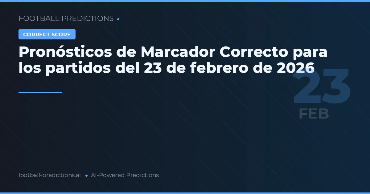 Pronósticos de Marcador Correcto para los partidos del 23 de febrero de 2026