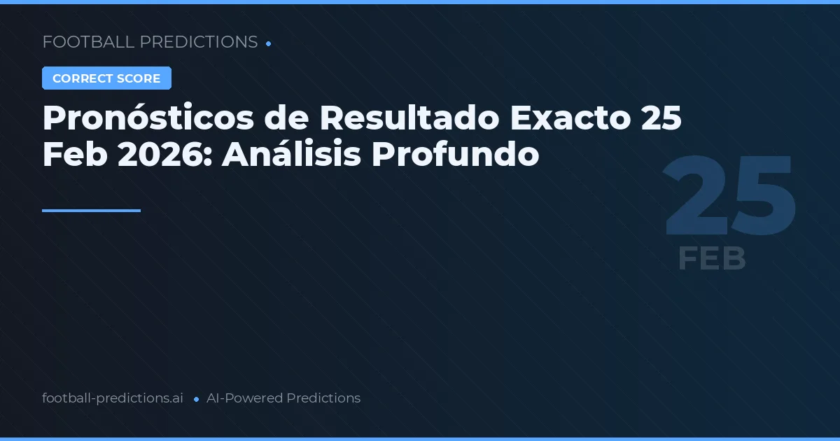 Pronósticos de Resultado Exacto 25 Feb 2026: Análisis Profundo