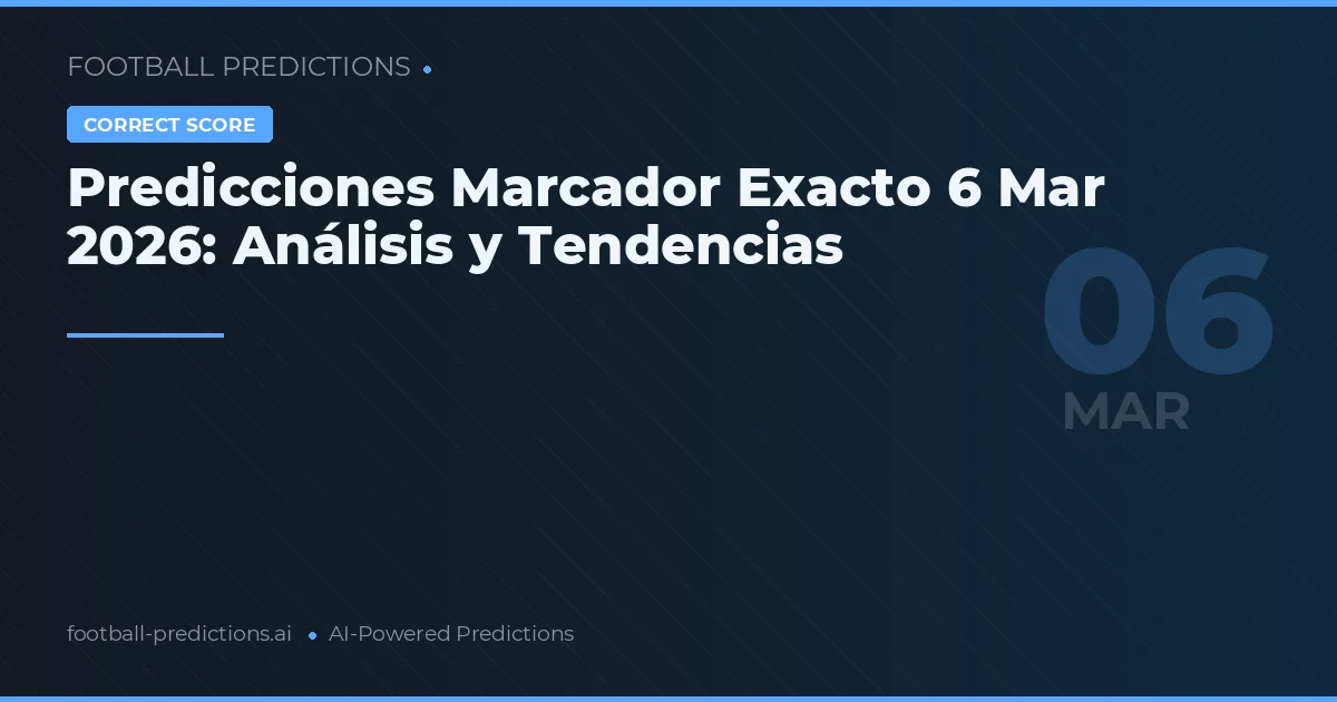 Predicciones Marcador Exacto 6 Mar 2026: Análisis y Tendencias