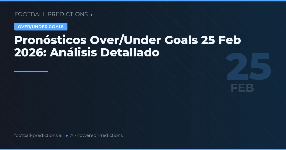 Pronósticos Over/Under Goals 25 Feb 2026: Análisis Detallado