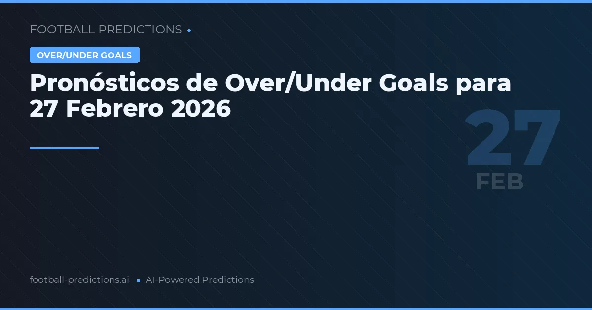 Pronósticos de Over/Under Goals para 27 Febrero 2026