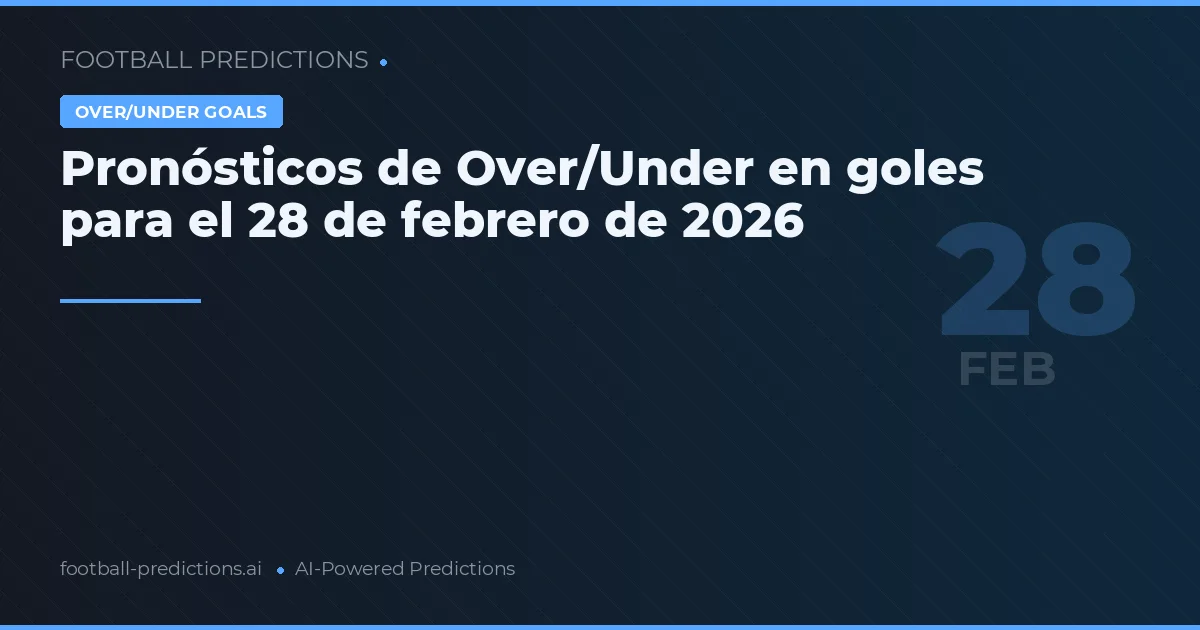 Pronósticos de Over/Under en goles para el 28 de febrero de 2026