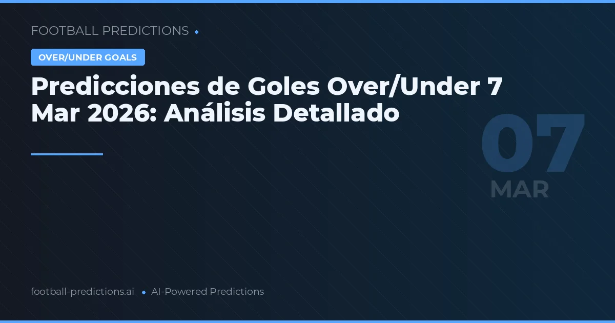 Predicciones de Goles Over/Under 7 Mar 2026: Análisis Detallado