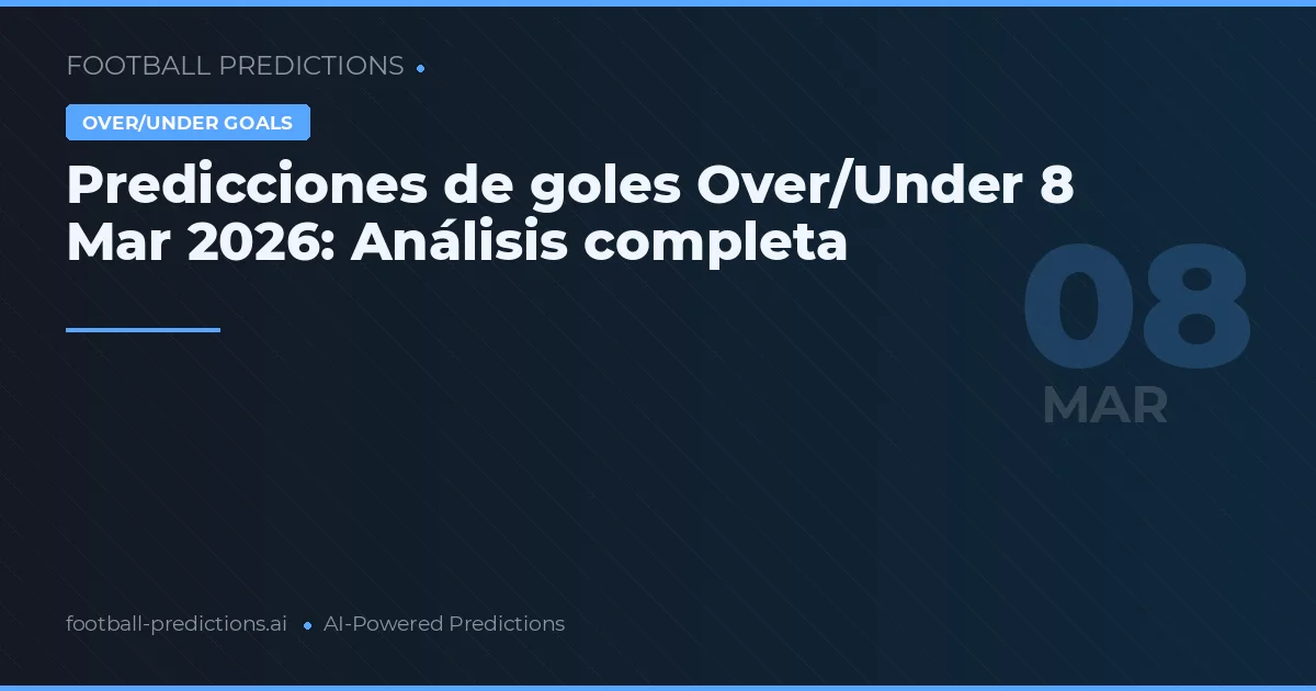 Predicciones de goles Over/Under 8 Mar 2026: Análisis completa