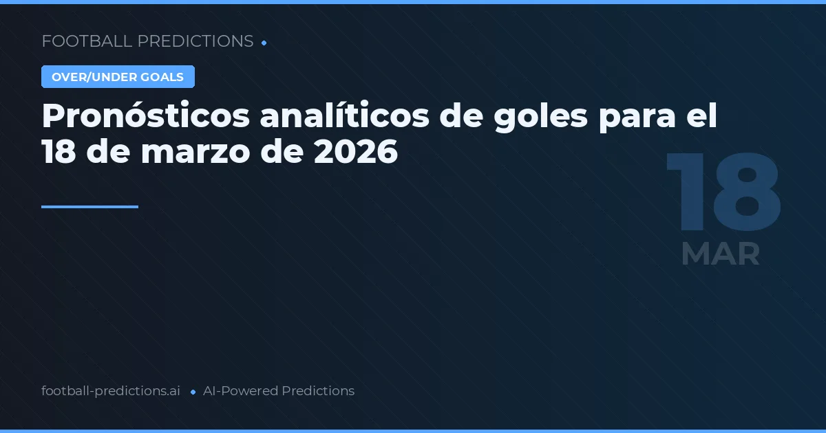 Pronósticos analíticos de goles para el 18 de marzo de 2026