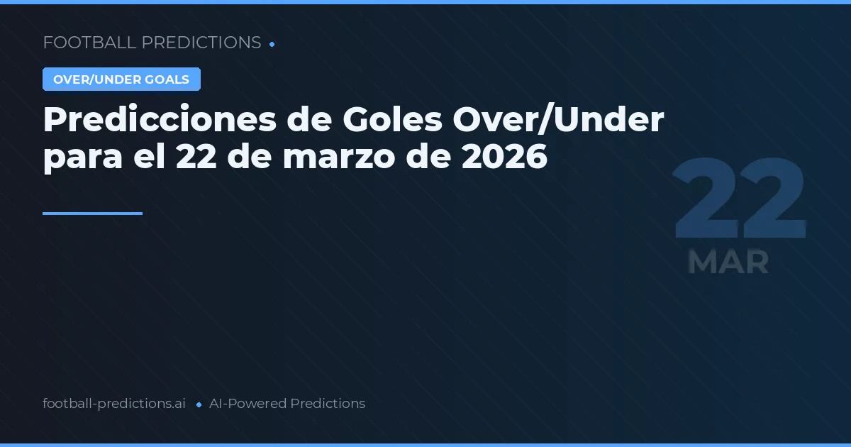 Predicciones de Goles Over/Under para el 22 de marzo de 2026