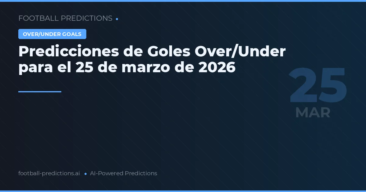 Predicciones de Goles Over/Under para el 25 de marzo de 2026