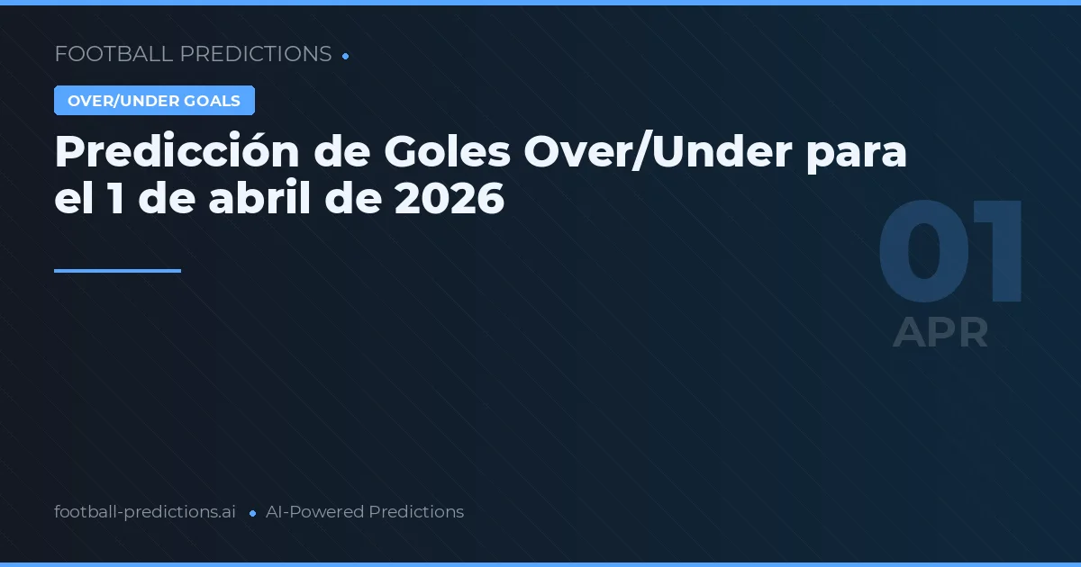 Predicción de Goles Over/Under para el 1 de abril de 2026