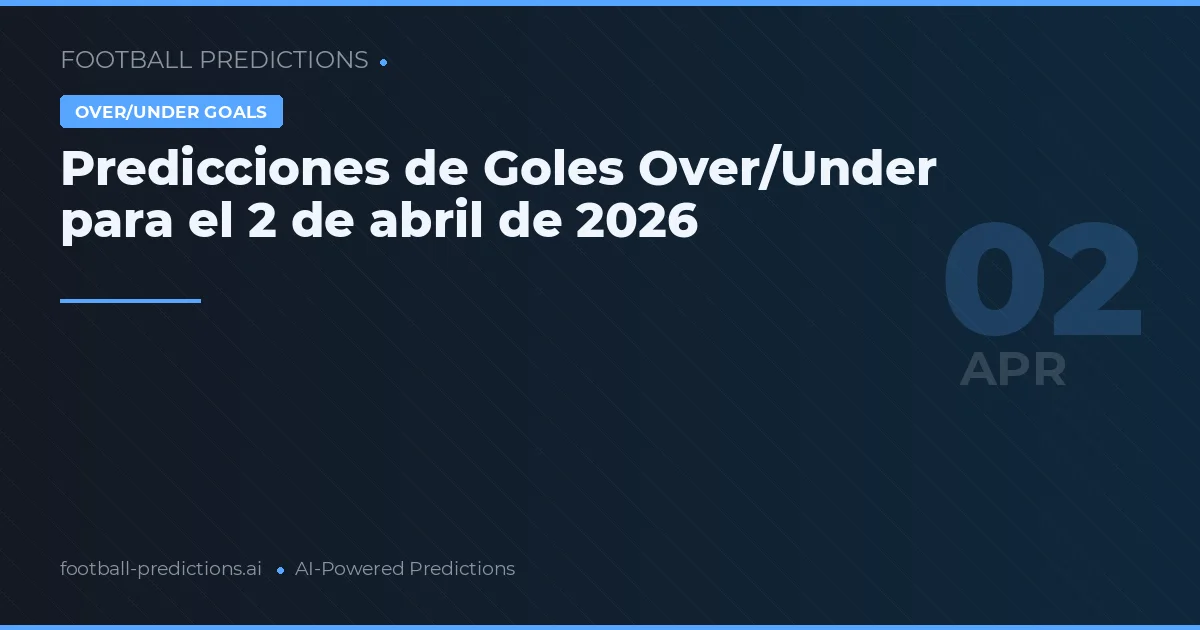 Predicciones de Goles Over/Under para el 2 de abril de 2026