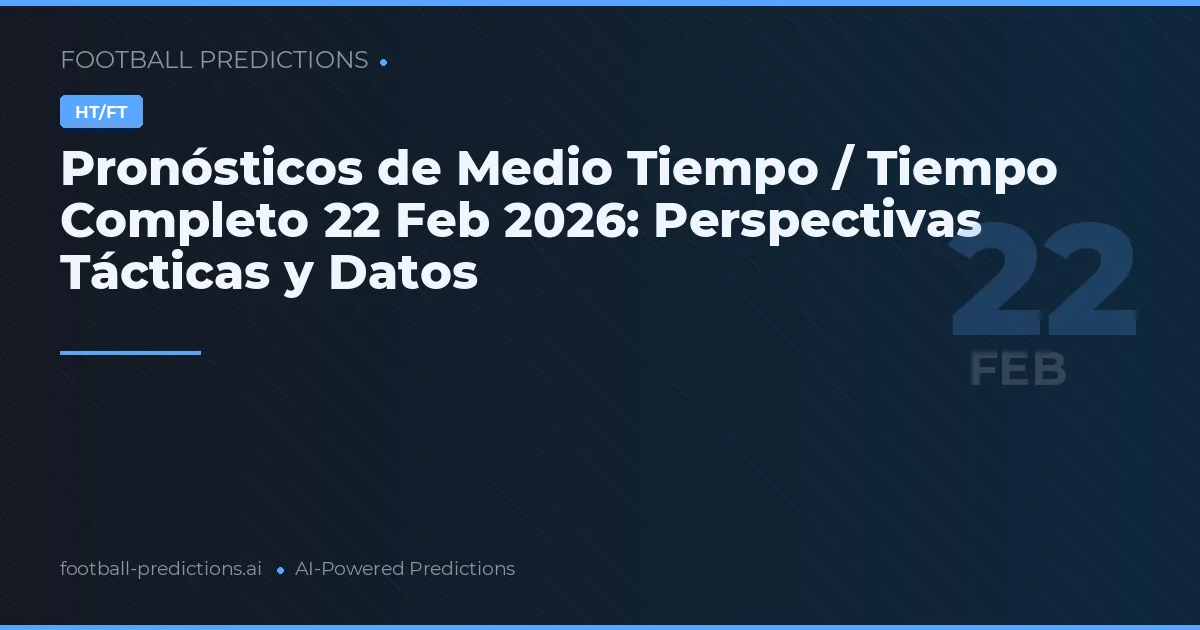 Pronósticos de Medio Tiempo / Tiempo Completo 22 Feb 2026: Perspectivas Tácticas y Datos