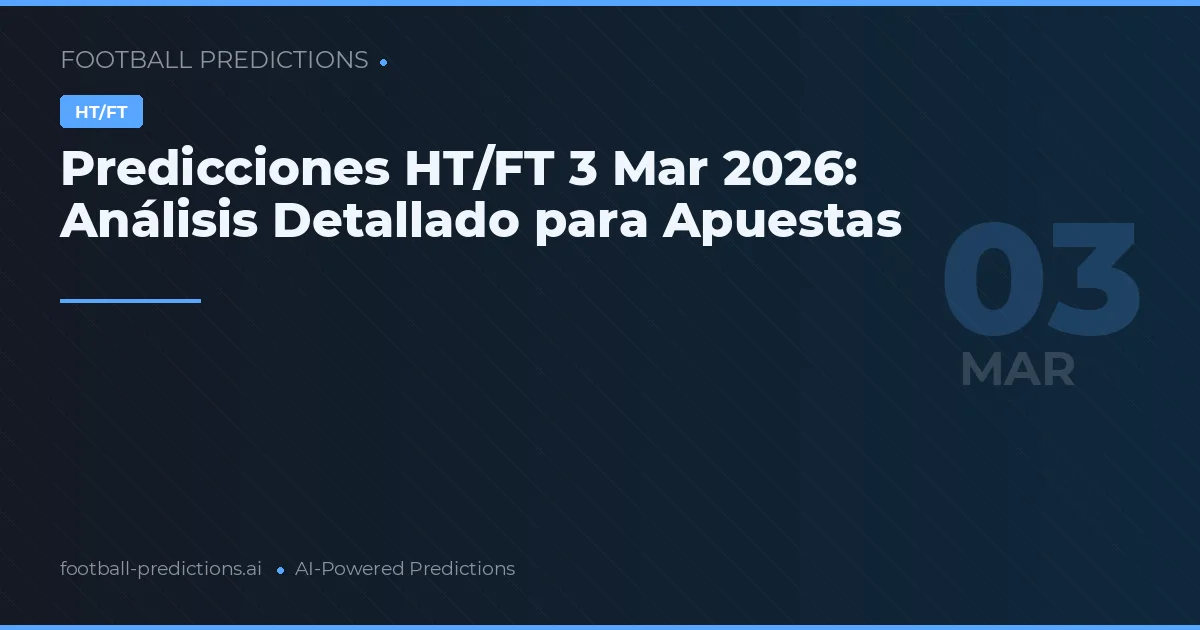 Predicciones HT/FT 3 Mar 2026: Análisis Detallado para Apuestas