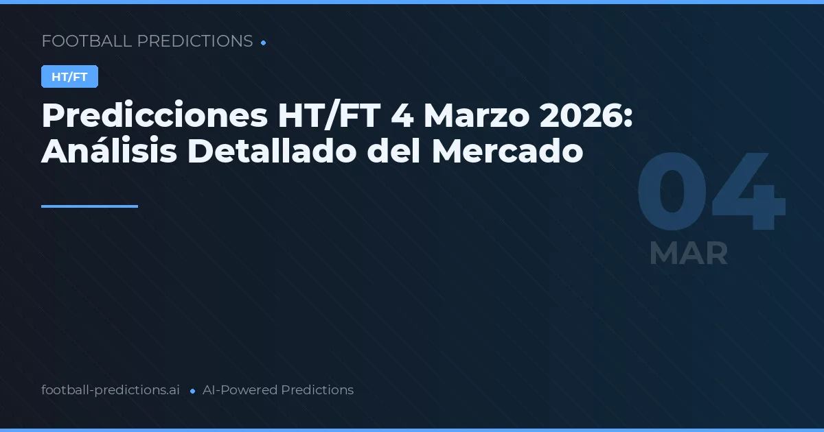Predicciones HT/FT 4 Marzo 2026: Análisis Detallado del Mercado