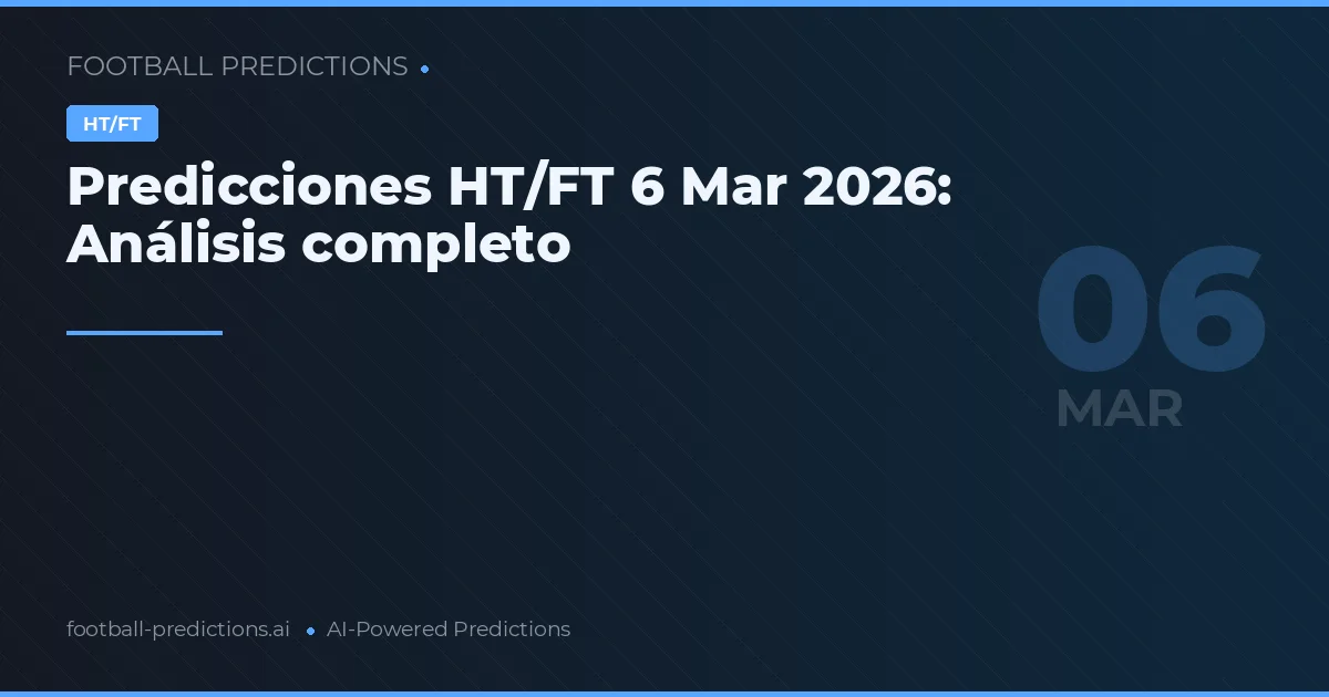 Predicciones HT/FT 6 Mar 2026: Análisis completo