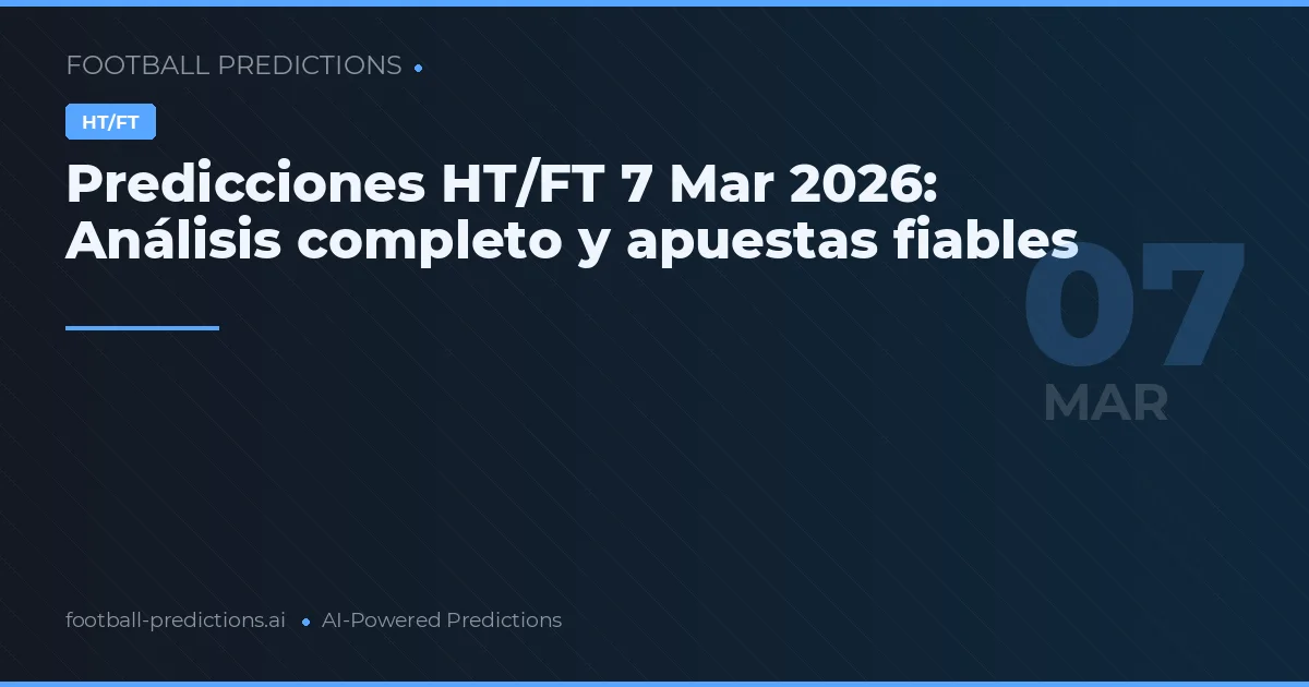 Predicciones HT/FT 7 Mar 2026: Análisis completo y apuestas fiables