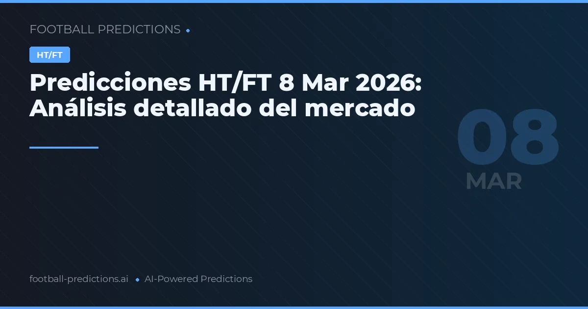 Predicciones HT/FT 8 Mar 2026: Análisis detallado del mercado