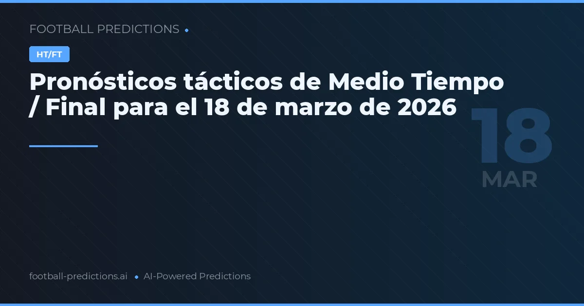 Pronósticos tácticos de Medio Tiempo / Final para el 18 de marzo de 2026