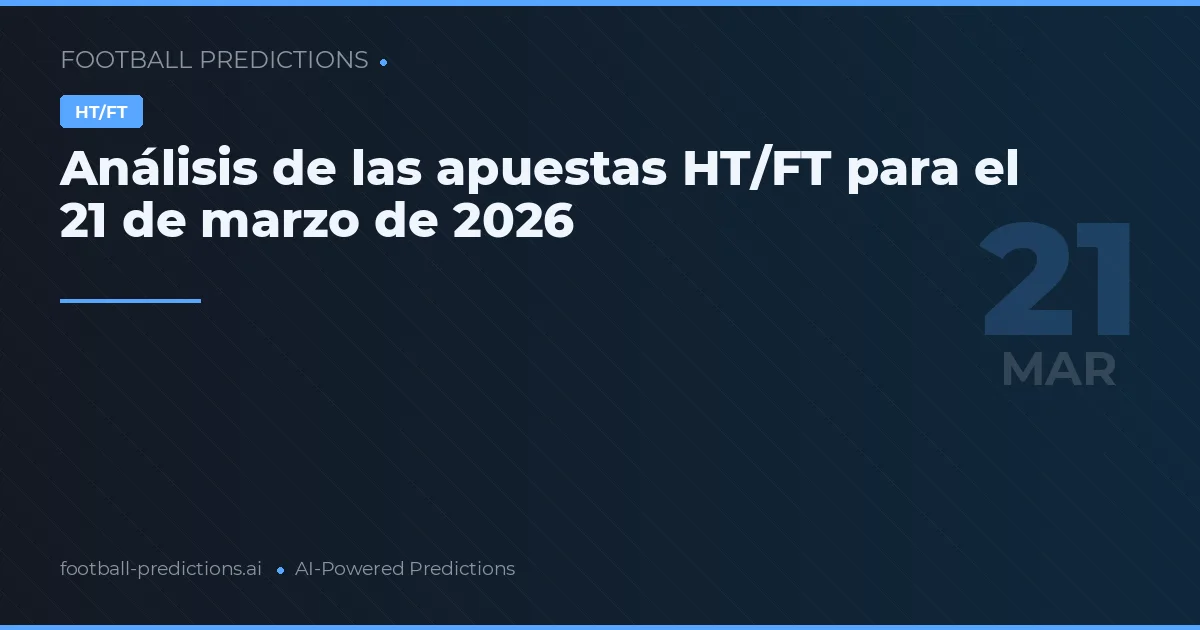 Análisis de las apuestas HT/FT para el 21 de marzo de 2026