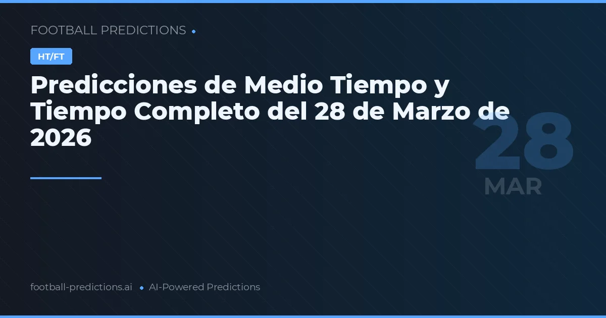 Predicciones de Medio Tiempo y Tiempo Completo del 28 de Marzo de 2026