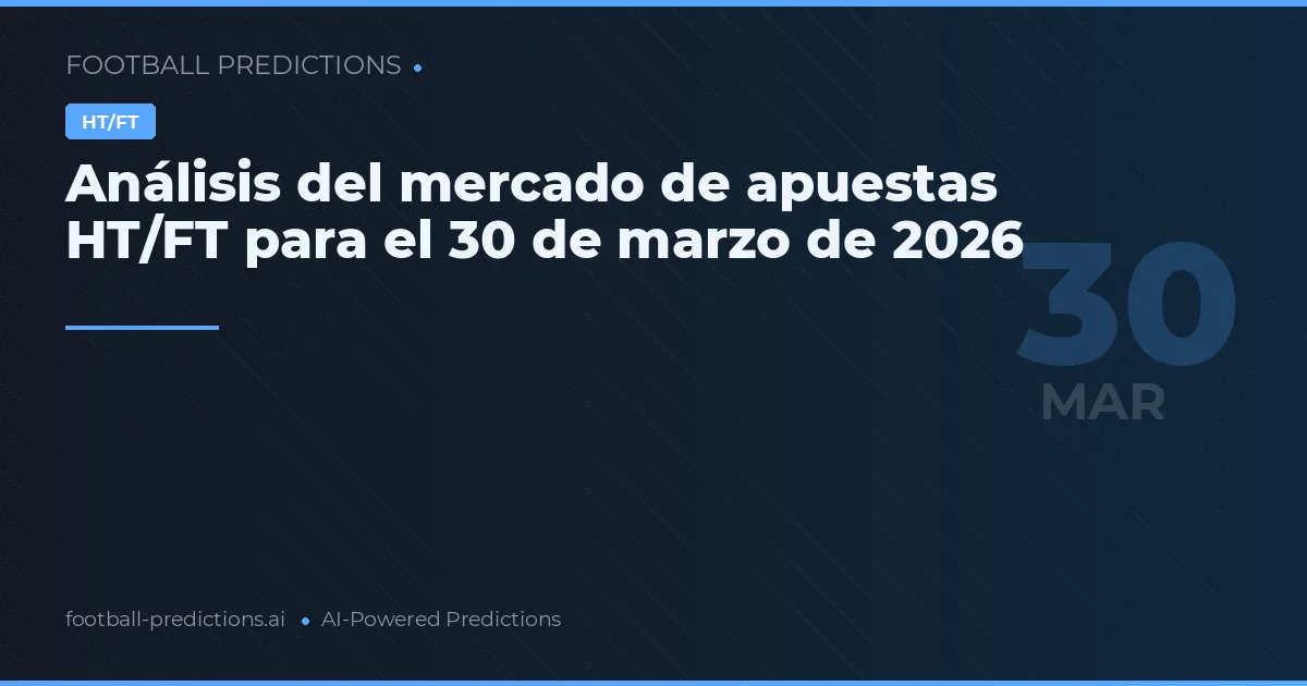 Análisis del mercado de apuestas HT/FT para el 30 de marzo de 2026