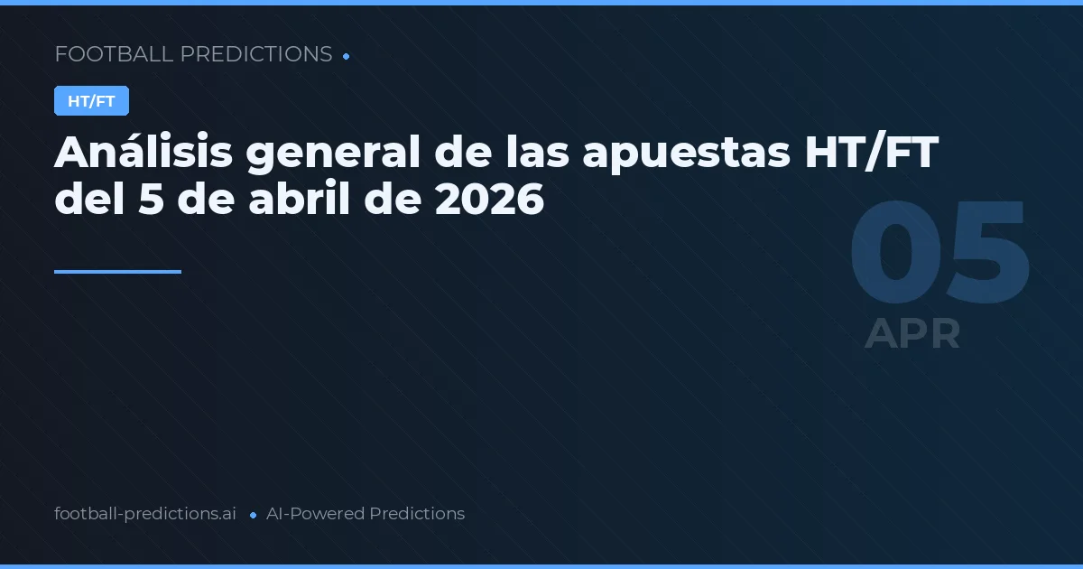 Análisis general de las apuestas HT/FT del 5 de abril de 2026