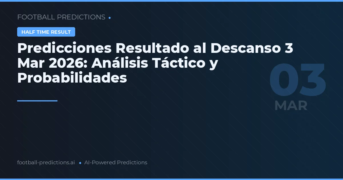 Predicciones Resultado al Descanso 3 Mar 2026: Análisis Táctico y Probabilidades