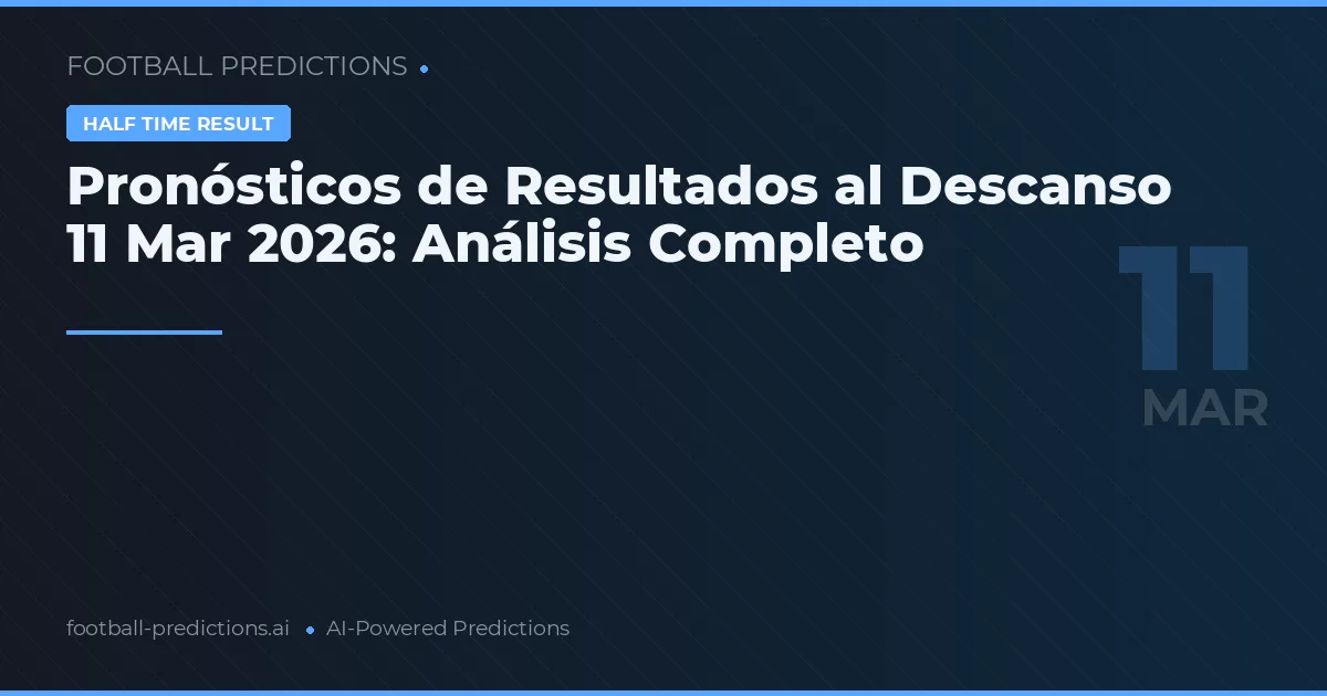 Pronósticos de Resultados al Descanso 11 Mar 2026: Análisis Completo