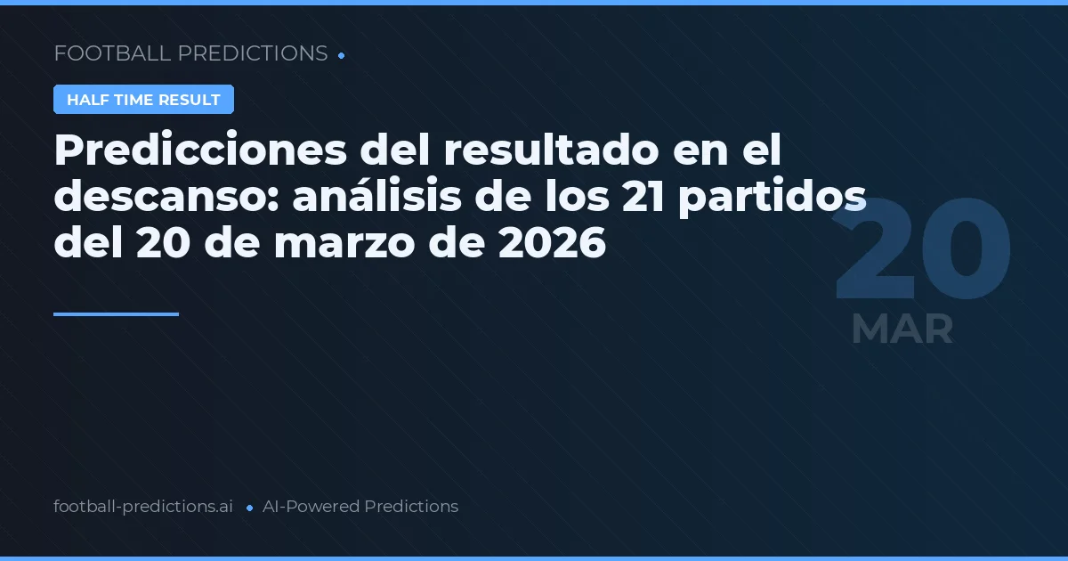Predicciones del resultado en el descanso: análisis de los 21 partidos del 20 de marzo de 2026