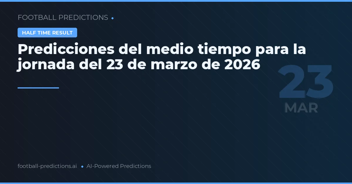 Predicciones del medio tiempo para la jornada del 23 de marzo de 2026