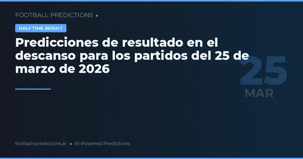 Predicciones de resultado en el descanso para los partidos del 25 de marzo de 2026