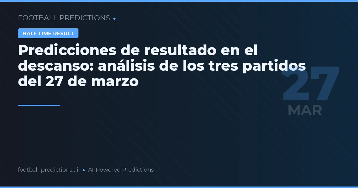 Predicciones de resultado en el descanso: análisis de los tres partidos del 27 de marzo