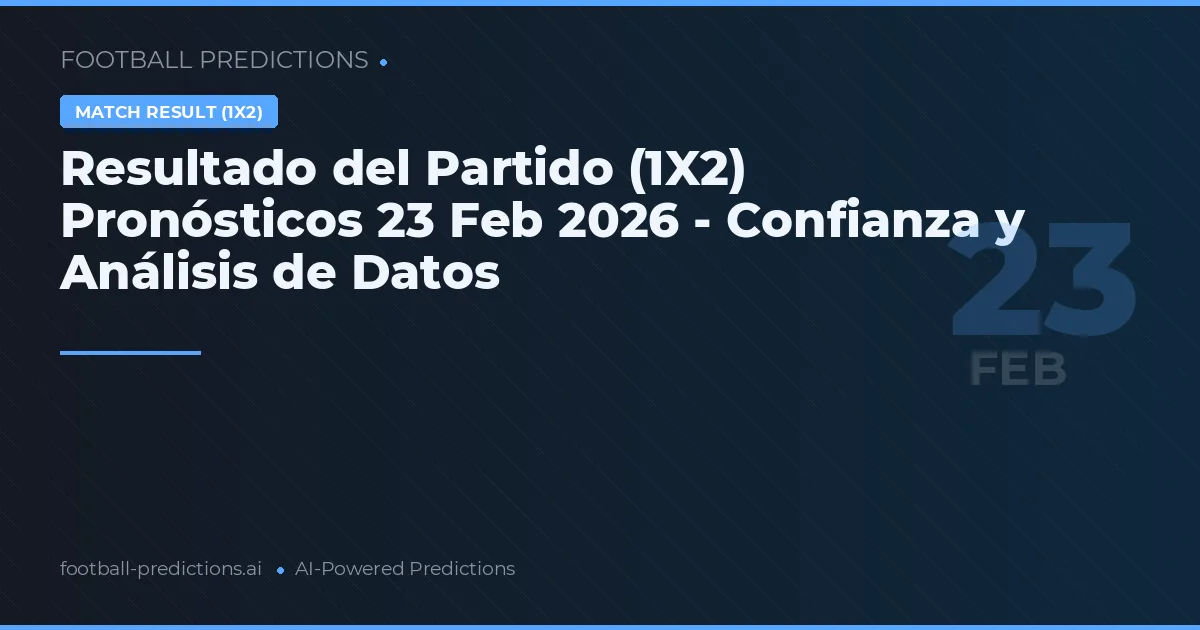 Resultado del Partido (1X2) Pronósticos 23 Feb 2026 - Confianza y Análisis de Datos