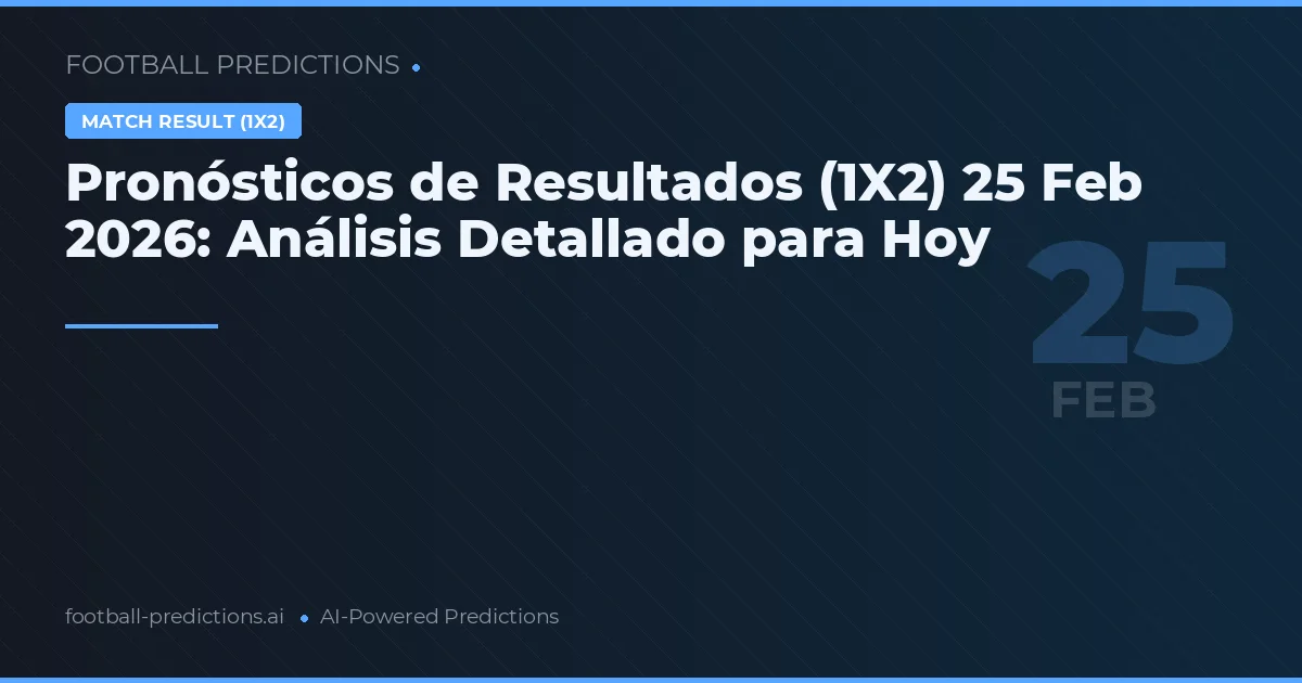 Pronósticos de Resultados (1X2) 25 Feb 2026: Análisis Detallado para Hoy