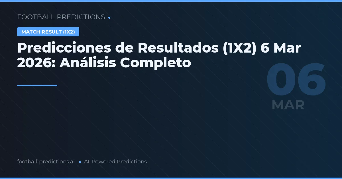 Predicciones de Resultados (1X2) 6 Mar 2026: Análisis Completo