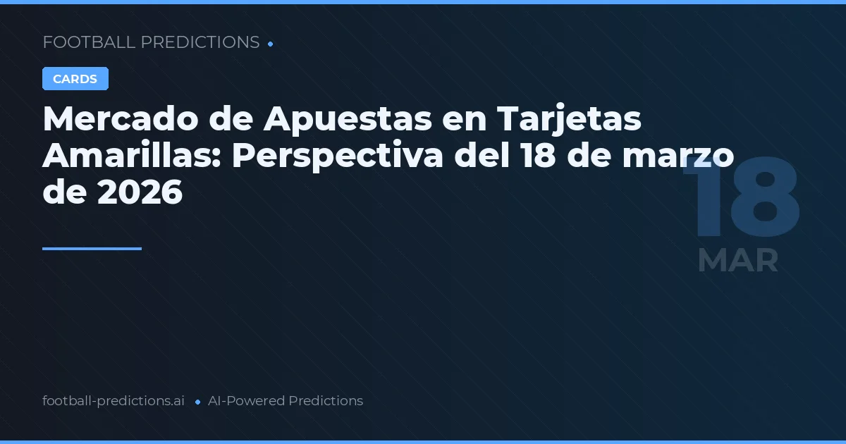 Mercado de Apuestas en Tarjetas Amarillas: Perspectiva del 18 de marzo de 2026