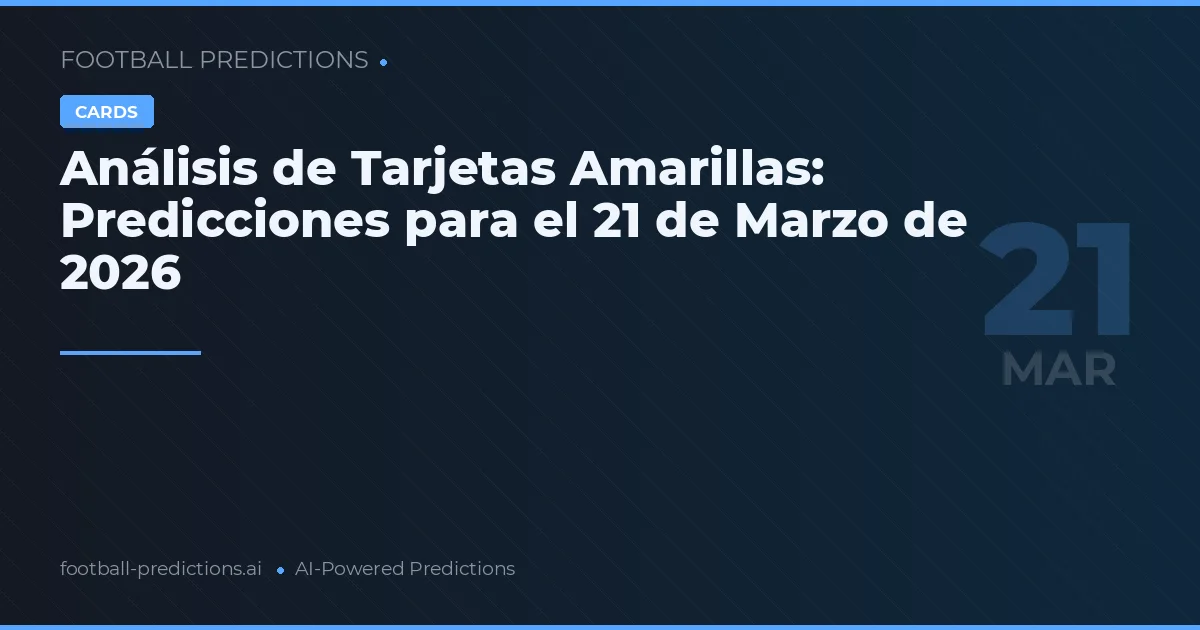 Análisis de Tarjetas Amarillas: Predicciones para el 21 de Marzo de 2026