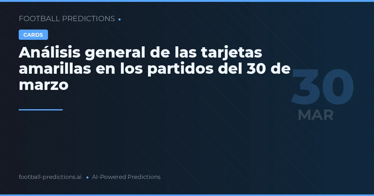 Análisis general de las tarjetas amarillas en los partidos del 30 de marzo