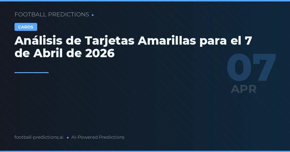 Análisis de Tarjetas Amarillas para el 7 de Abril de 2026