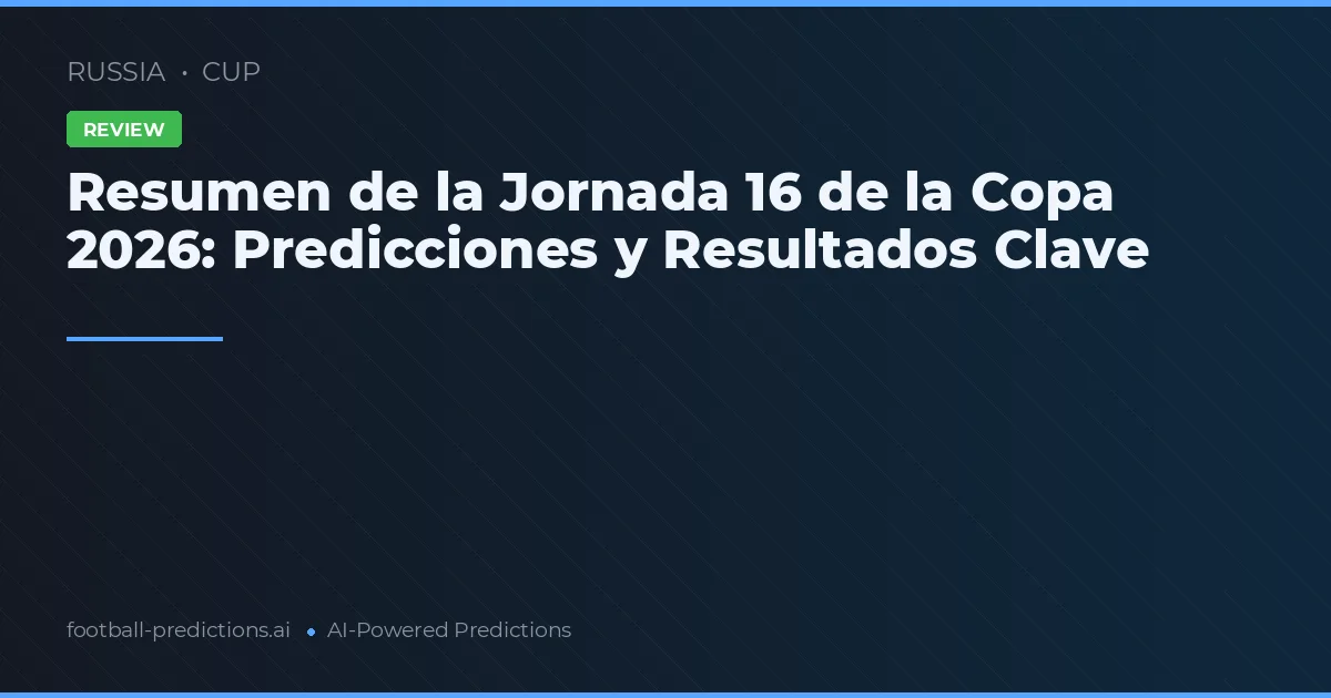 Resumen de la Jornada 16 de la Copa 2026: Predicciones y Resultados Clave